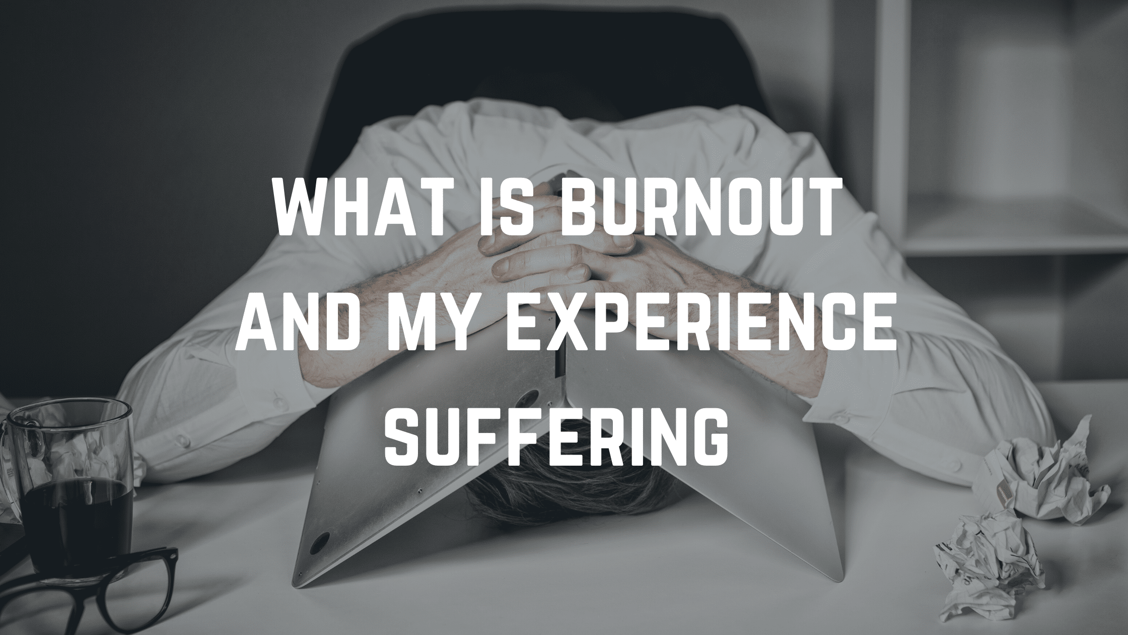 My experience suffering with burn out